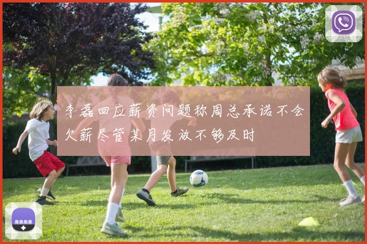 李磊回应薪资问题称周总承诺不会欠薪尽管某月发放不够及时