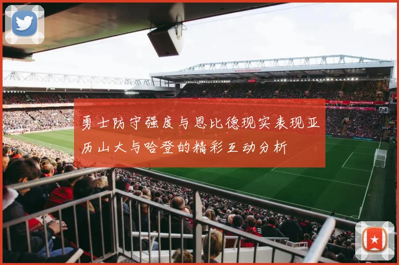 勇士防守强度与恩比德现实表现亚历山大与哈登的精彩互动分析