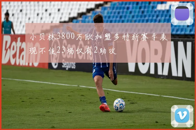 小贝林3800万欧加盟多特新赛季表现不佳23场仅有2助攻