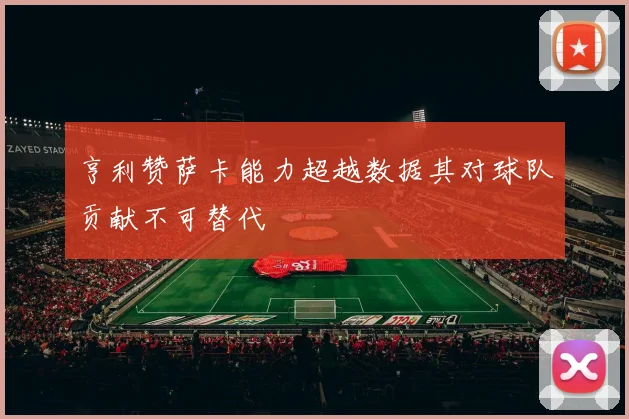 亨利赞萨卡能力超越数据其对球队贡献不可替代