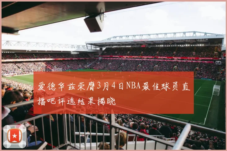 爱德华兹荣膺3月4日NBA最佳球员直播吧评选结果揭晓