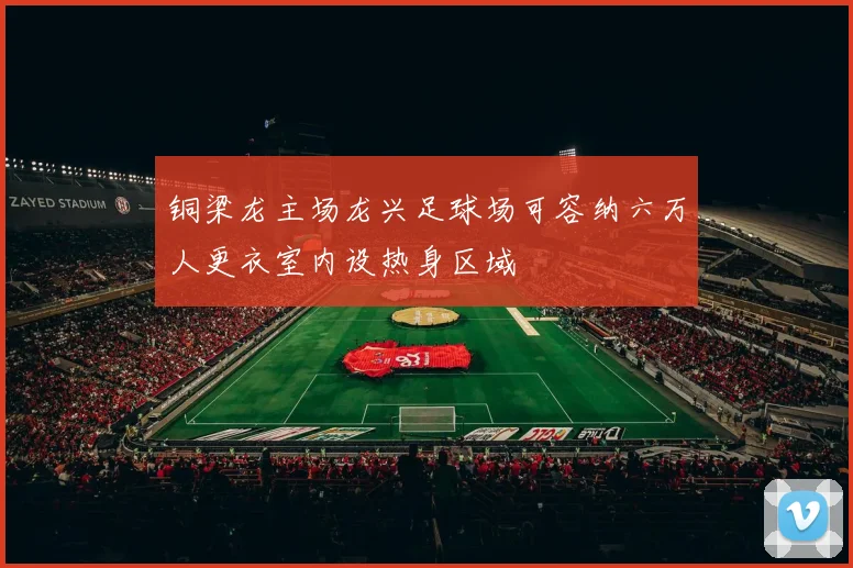 铜梁龙主场龙兴足球场可容纳六万人更衣室内设热身区域