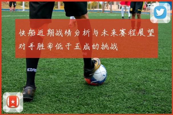 快船近期战绩分析与未来赛程展望对手胜率低于五成的挑战