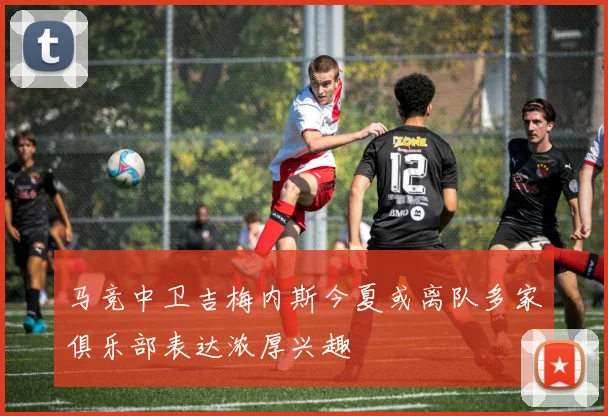 马竞中卫吉梅内斯今夏或离队多家俱乐部表达浓厚兴趣