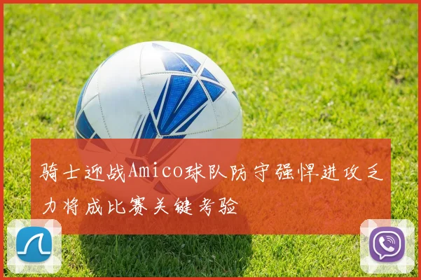 骑士迎战Amico球队防守强悍进攻乏力将成比赛关键考验