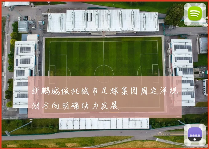 新鹏城依托城市足球集团周定洋规划方向明确助力发展