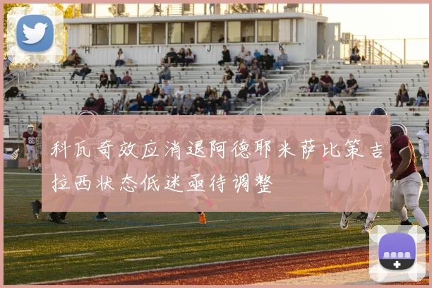 科瓦奇效应消退阿德耶米萨比策吉拉西状态低迷亟待调整