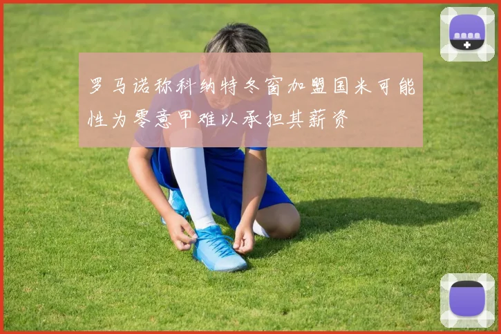 罗马诺称科纳特冬窗加盟国米可能性为零意甲难以承担其薪资